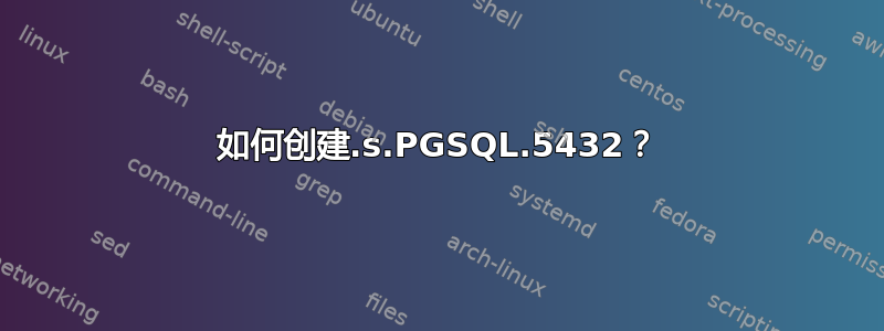 如何创建.s.PGSQL.5432？