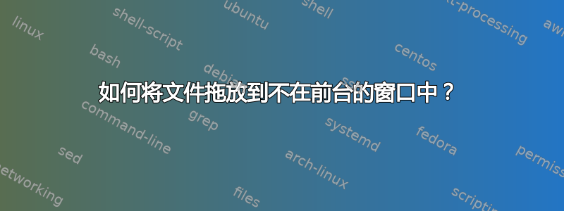 如何将文件拖放到不在前台的窗口中？