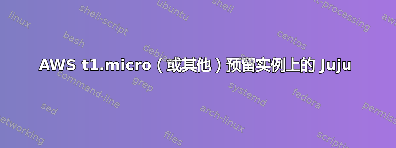 AWS t1.micro（或其他）预留实例上的 Juju