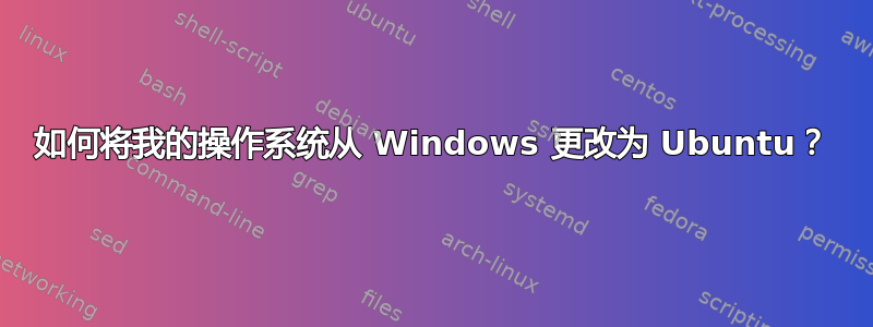 如何将我的操作系统从 Windows 更改为 Ubuntu？