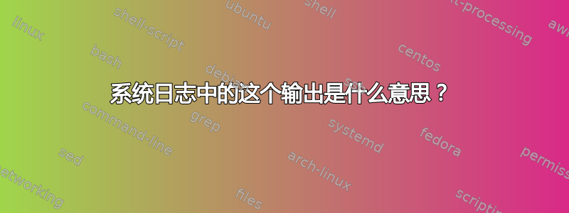 系统日志中的这个输出是什么意思？