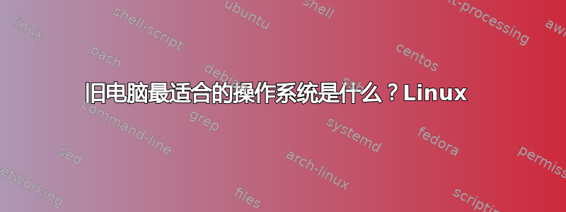 旧电脑最适合的操作系统是什么？Linux 