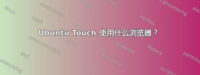 Ubuntu Touch 使用什么浏览器？