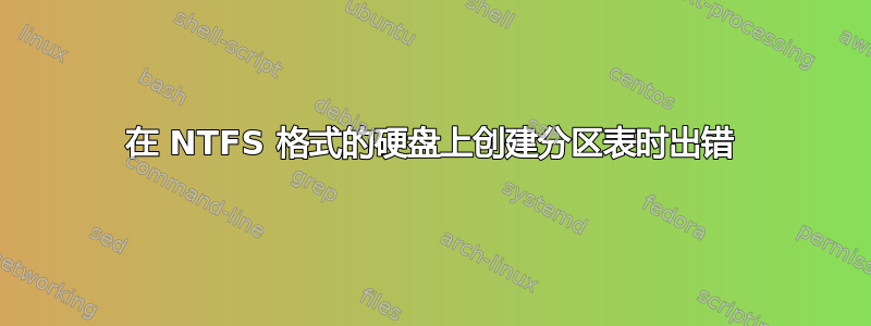 在 NTFS 格式的硬盘上创建分区表时出错