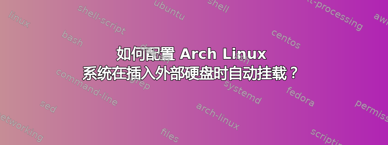 如何配置 Arch Linux 系统在插入外部硬盘时自动挂载？