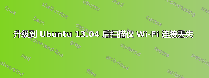 升级到 Ubuntu 13.04 后扫描仪 Wi-Fi 连接丢失