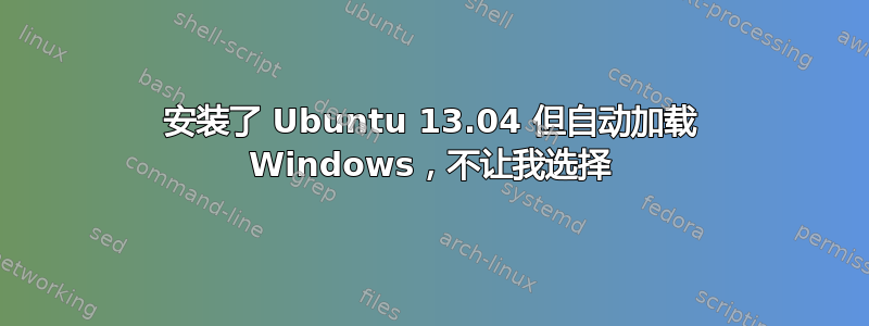 安装了 Ubuntu 13.04 但自动加载 Windows，不让我选择