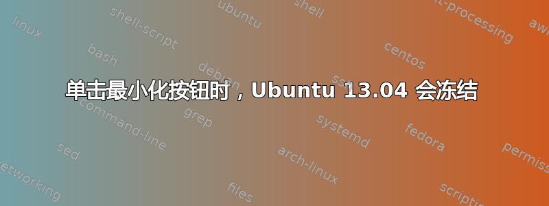 单击最小化按钮时，Ubuntu 13.04 会冻结