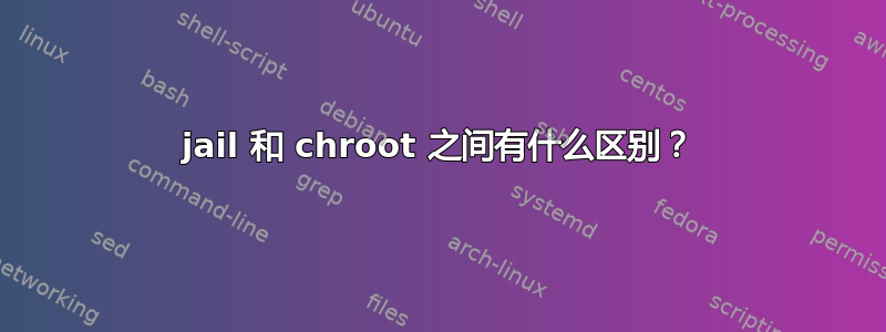 jail 和 chroot 之间有什么区别？