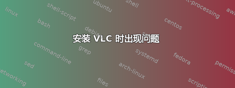 安装 VLC 时出现问题