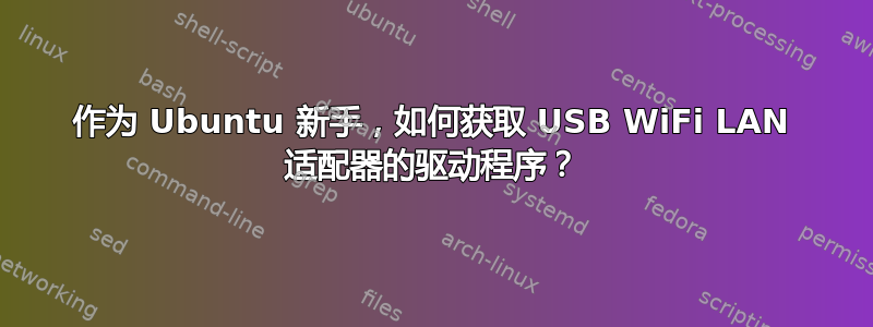 作为 Ubuntu 新手，如何获取 USB WiFi LAN 适配器的驱动程序？