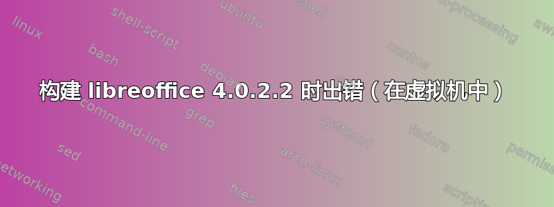 构建 libreoffice 4.0.2.2 时出错（在虚拟机中）