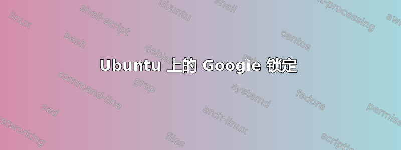 Ubuntu 上的 Google 锁定