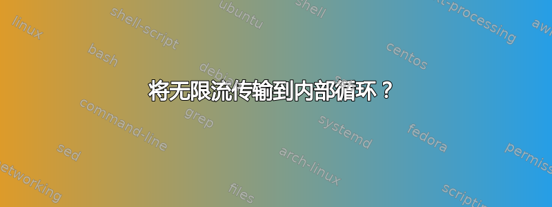 将无限流传输到内部循环？