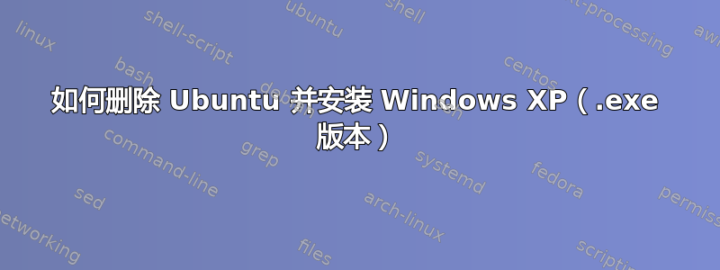 如何删除 Ubuntu 并安装 Windows XP（.exe 版本）