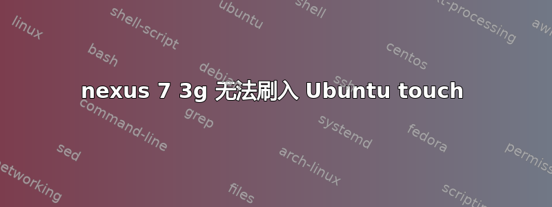 nexus 7 3g 无法刷入 Ubuntu touch