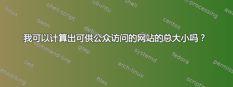 我可以计算出可供公众访问的网站的总大小吗？