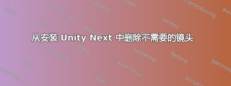 从安装 Unity Next 中删除不需要的镜头 