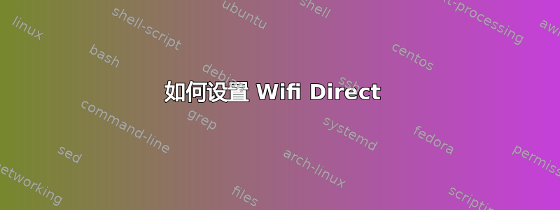 如何设置 Wifi Direct 