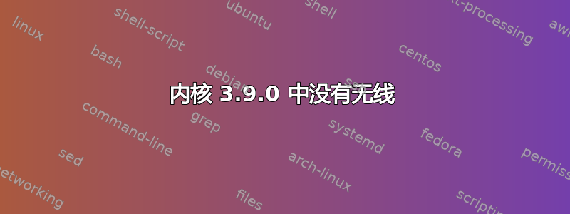 内核 3.9.0 中没有无线