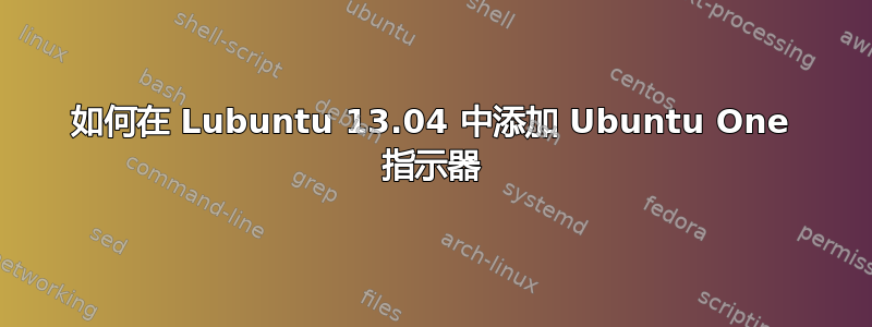 如何在 Lubuntu 13.04 中添加 Ubuntu One 指示器