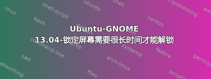 Ubuntu-GNOME 13.04-锁定屏幕需要很长时间才能解锁