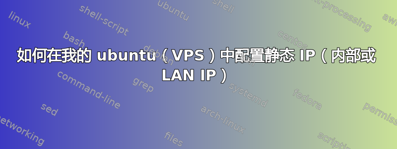 如何在我的 ubuntu（VPS）中配置静态 IP（内部或 LAN IP）