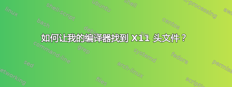 如何让我的编译器找到 X11 头文件？