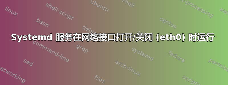 Systemd 服务在网络接口打开/关闭 (eth0) 时运行