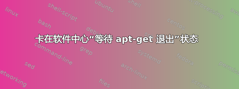 卡在软件中心“等待 apt-get 退出”状态 