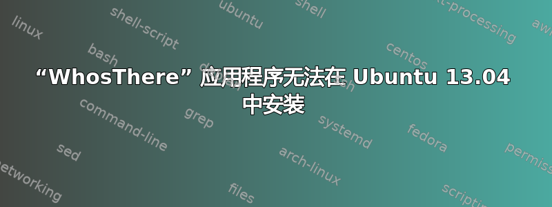 “WhosThere” 应用程序无法在 Ubuntu 13.04 中安装