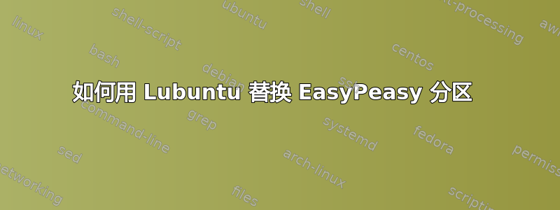 如何用 Lubuntu 替换 EasyPeasy 分区 