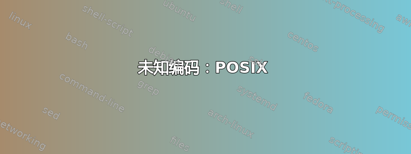 未知编码：POSIX