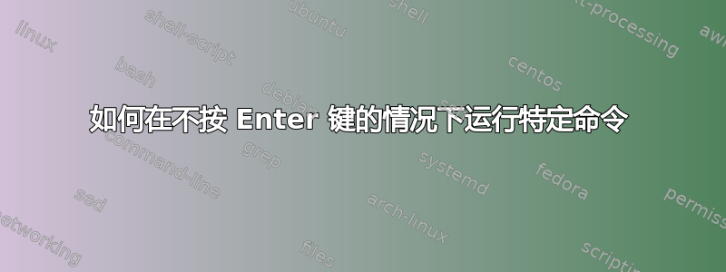 如何在不按 Enter 键的情况下运行特定命令