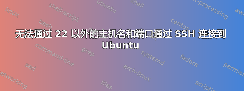 无法通过 22 以外的主机名和端口通过 SSH 连接到 Ubuntu