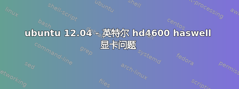 ubuntu 12.04 - 英特尔 hd4600 haswell 显卡问题