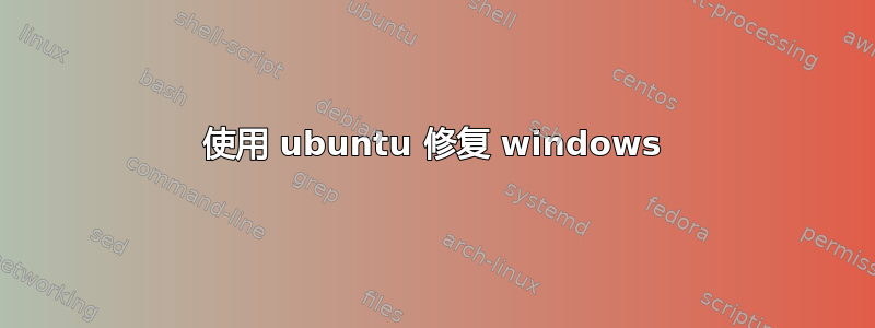 使用 ubuntu 修复 windows