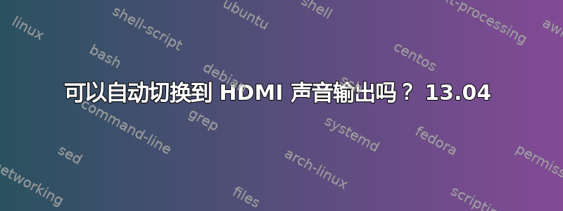 可以自动切换到 HDMI 声音输出吗？ 13.04