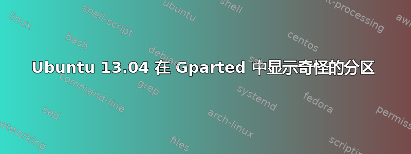 Ubuntu 13.04 在 Gparted 中显示奇怪的分区