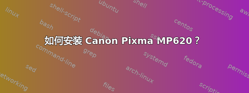 如何安装 Canon Pixma MP620？