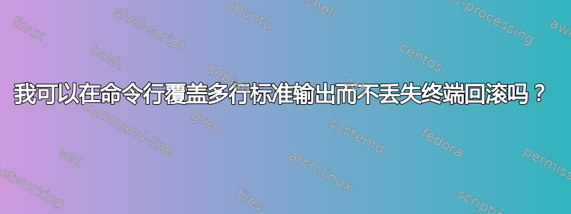 我可以在命令行覆盖多行标准输出而不丢失终端回滚吗？