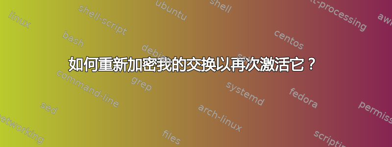 如何重新加密我的交换以再次激活它？