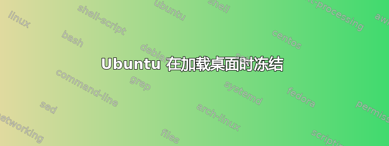 Ubuntu 在加载桌面时冻结