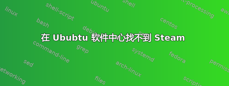 在 Ububtu 软件中心找不到 Steam