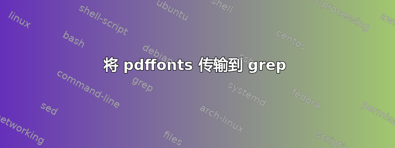 将 pdffonts 传输到 grep