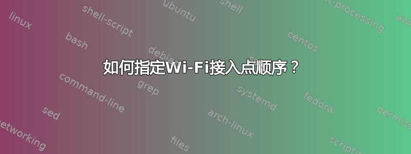 如何指定Wi-Fi接入点顺序？