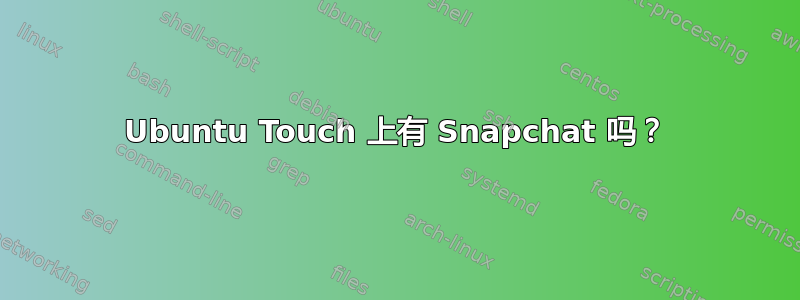 Ubuntu Touch 上有 Snapchat 吗？