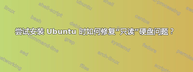 尝试安装 Ubuntu 时如何修复“只读”硬盘问题？