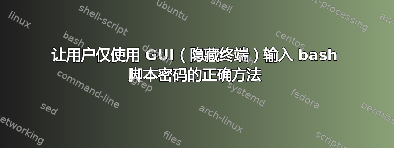 让用户仅使用 GUI（隐藏终端）输入 bash 脚本密码的正确方法