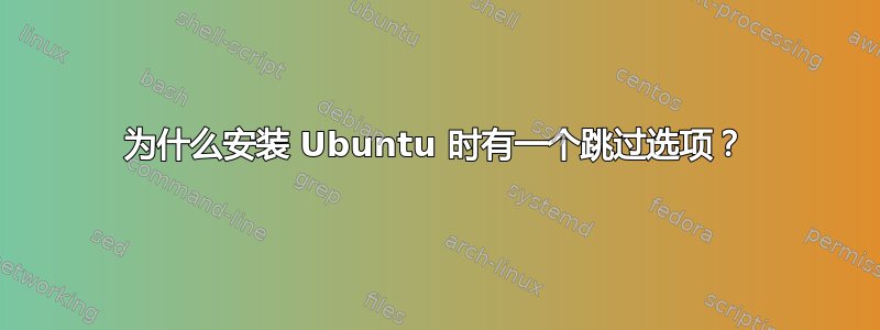 为什么安装 Ubuntu 时有一个跳过选项？